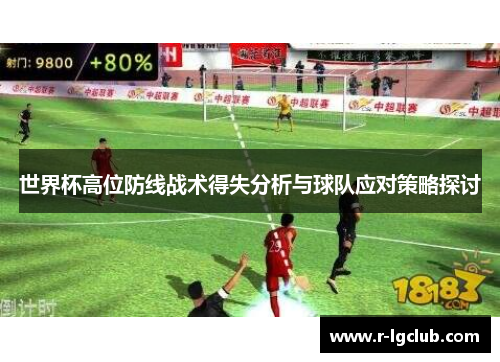 世界杯高位防线战术得失分析与球队应对策略探讨 世界杯高位防线战术得失分析与球队应对策略探讨