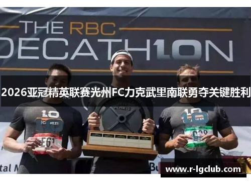 2026亚冠精英联赛光州FC力克武里南联勇夺关键胜利 2026亚冠精英联赛光州FC力克武里南联勇夺关键胜利
