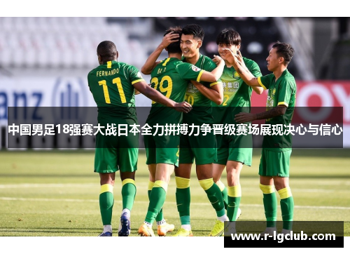 中国男足18强赛大战日本全力拼搏力争晋级赛场展现决心与信心
