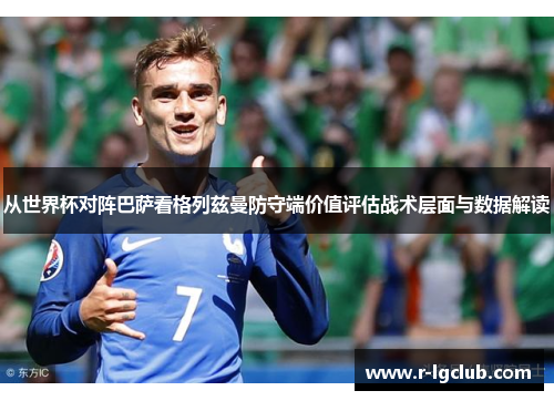 从世界杯对阵巴萨看格列兹曼防守端价值评估战术层面与数据解读
