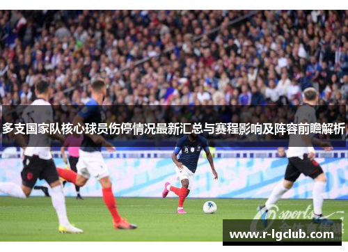 多支国家队核心球员伤停情况最新汇总与赛程影响及阵容前瞻解析 多支国家队核心球员伤停情况最新汇总与赛程影响及阵容前瞻解析