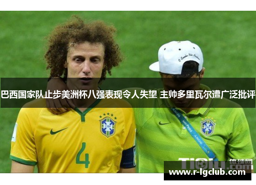 巴西国家队止步美洲杯八强表现令人失望 主帅多里瓦尔遭广泛批评
