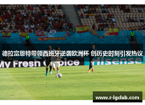 德拉富恩特带领西班牙逆袭欧洲杯 创历史时刻引发热议