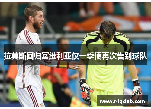 拉莫斯回归塞维利亚仅一季便再次告别球队 拉莫斯回归塞维利亚仅一季便再次告别球队