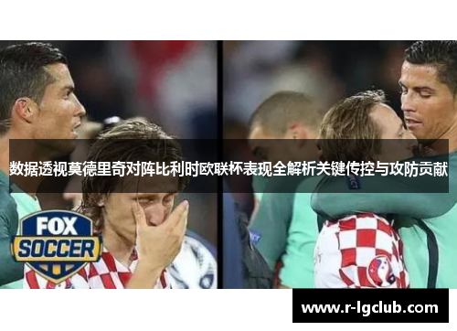 数据透视莫德里奇对阵比利时欧联杯表现全解析关键传控与攻防贡献