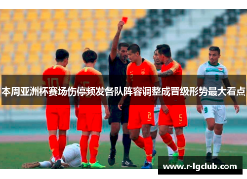 本周亚洲杯赛场伤停频发各队阵容调整成晋级形势最大看点 本周亚洲杯赛场伤停频发各队阵容调整成晋级形势最大看点