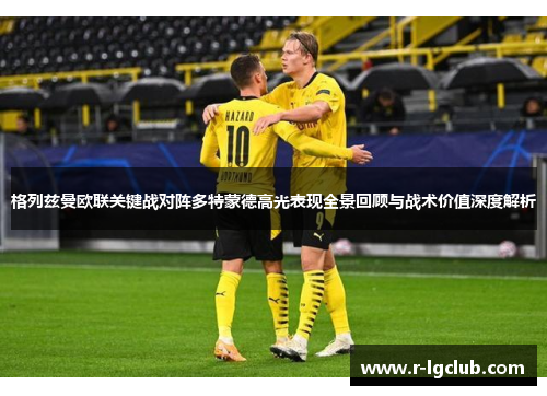 格列兹曼欧联关键战对阵多特蒙德高光表现全景回顾与战术价值深度解析