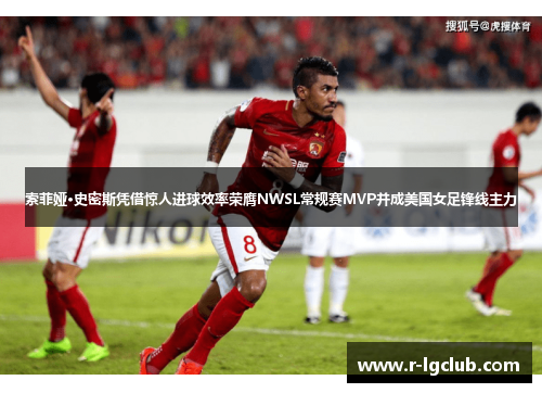 索菲娅·史密斯凭借惊人进球效率荣膺NWSL常规赛MVP并成美国女足锋线主力