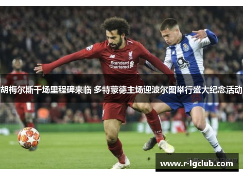 胡梅尔斯千场里程碑来临 多特蒙德主场迎波尔图举行盛大纪念活动 胡梅尔斯千场里程碑来临 多特蒙德主场迎波尔图举行盛大纪念活动