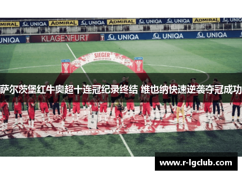 萨尔茨堡红牛奥超十连冠纪录终结 维也纳快速逆袭夺冠成功 萨尔茨堡红牛奥超十连冠纪录终结 维也纳快速逆袭夺冠成功