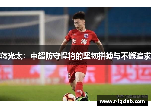 蒋光太：中超防守悍将的坚韧拼搏与不懈追求
