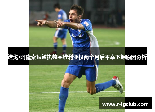 迭戈·阿隆索短暂执教塞维利亚仅两个月后不幸下课原因分析 迭戈·阿隆索短暂执教塞维利亚仅两个月后不幸下课原因分析