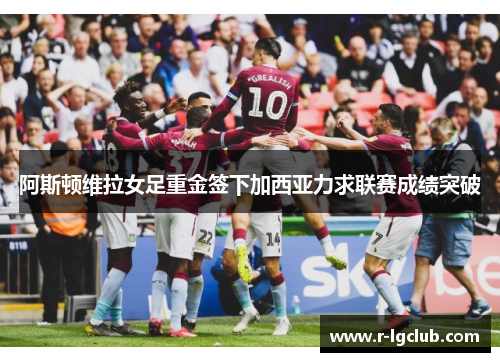 阿斯顿维拉女足重金签下加西亚力求联赛成绩突破