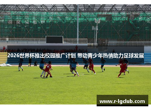 2026世界杯推出校园推广计划 带动青少年热情助力足球发展