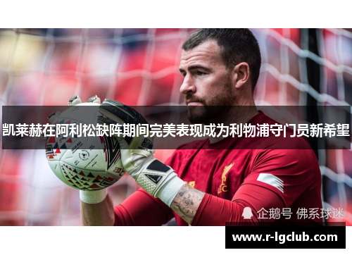 凯莱赫在阿利松缺阵期间完美表现成为利物浦守门员新希望
