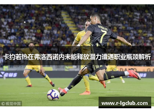 卡约若热在弗洛西诺内未能释放潜力遭遇职业瓶颈解析