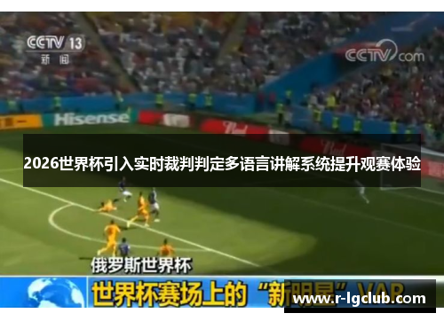 2026世界杯引入实时裁判判定多语言讲解系统提升观赛体验 2026世界杯引入实时裁判判定多语言讲解系统提升观赛体验