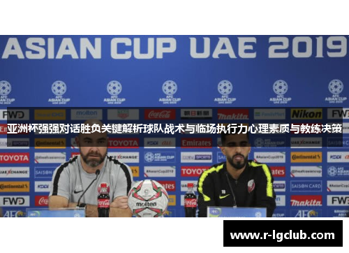 亚洲杯强强对话胜负关键解析球队战术与临场执行力心理素质与教练决策 亚洲杯强强对话胜负关键解析球队战术与临场执行力心理素质与教练决策