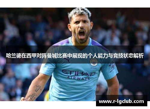 哈兰德在西甲对阵曼城比赛中展现的个人能力与竞技状态解析