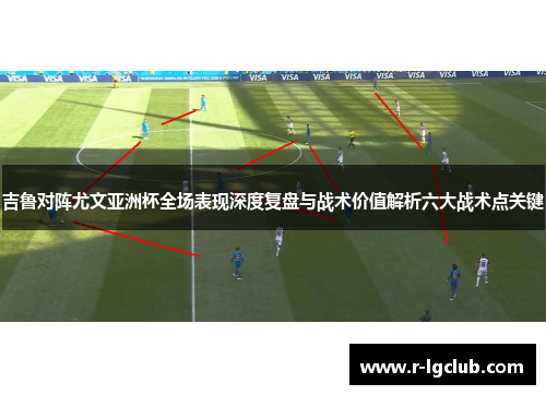 吉鲁对阵尤文亚洲杯全场表现深度复盘与战术价值解析六大战术点关键