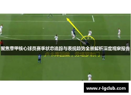 聚焦意甲核心球员赛季状态追踪与表现趋势全景解析深度观察报告