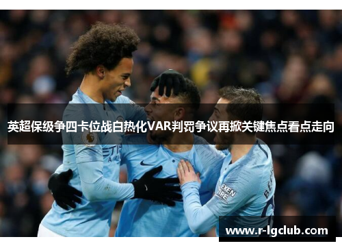 英超保级争四卡位战白热化VAR判罚争议再掀关键焦点看点走向