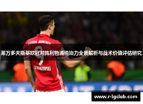 莱万多夫斯基欧冠对阵利物浦统治力全景解析与战术价值评估研究 莱万多夫斯基欧冠对阵利物浦统治力全景解析与战术价值评估研究