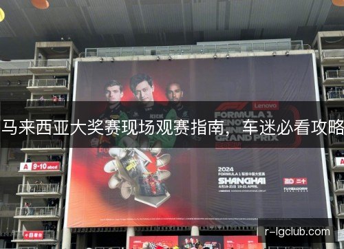 马来西亚大奖赛现场观赛指南,车迷必看攻略 马来西亚大奖赛现场观赛指南,车迷必看攻略