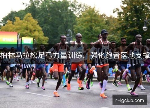 柏林马拉松足弓力量训练，强化跑者落地支撑