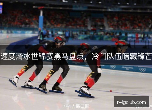 速度滑冰世锦赛黑马盘点，冷门队伍暗藏锋芒
